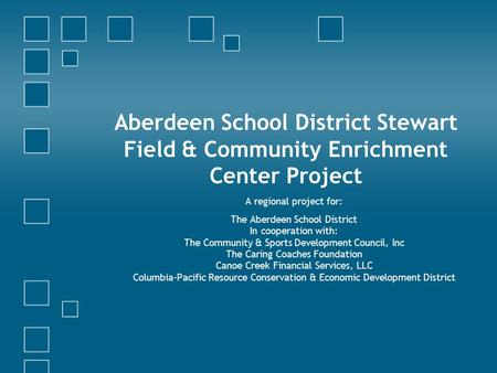 Aberdeen School District Stewart Field & Community Enrichment Center Project A regional project for: The Aberdeen School District In cooperation with: