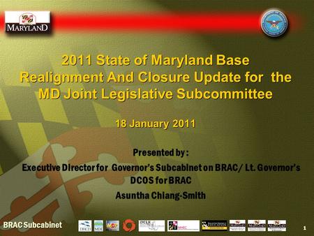 BRAC Subcabinet 2011 State of Maryland Base Realignment And Closure Update for the MD Joint Legislative Subcommittee 18 January 2011 1 Presented by : Executive.