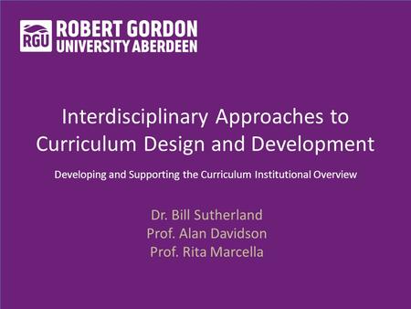 Interdisciplinary Approaches to Curriculum Design and Development Developing and Supporting the Curriculum Institutional Overview Dr. Bill Sutherland Prof.