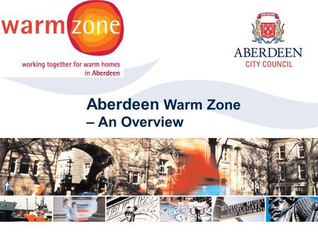Aberdeen City Council 2006 Click to edit Master title style Aberdeen Warm Zone – An Overview.