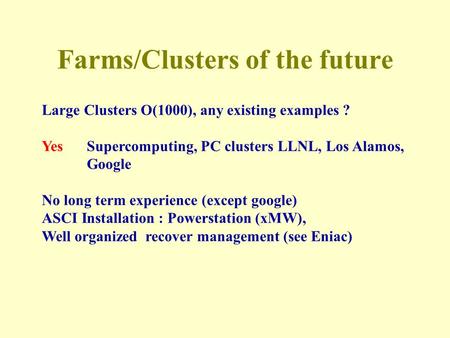 Farms/Clusters of the future Large Clusters O(1000), any existing examples ? YesSupercomputing, PC clusters LLNL, Los Alamos, Google No long term experience.