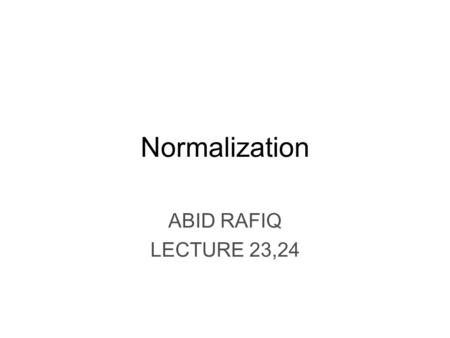 Normalization ABID RAFIQ LECTURE 23,24 Chapter Objectives The purpose of normailization Data redundancy and Update Anomalies Functional Dependencies.