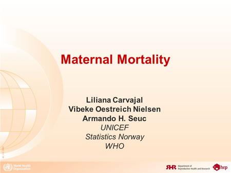 08_XXX_MM1 Maternal Mortality Liliana Carvajal Vibeke Oestreich Nielsen Armando H. Seuc UNICEF Statistics Norway WHO.