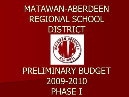 MATAWAN-ABERDEEN REGIONAL SCHOOL DISTRICT PRELIMINARY BUDGET 2009-2010 PHASE I.