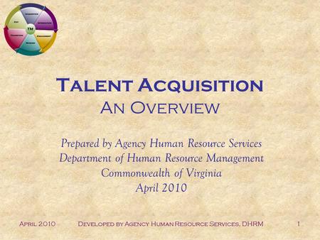 April 2010Developed by Agency Human Resource Services, DHRM1 Talent Acquisition An Overview Prepared by Agency Human Resource Services Department of Human.