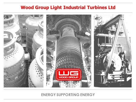 ENERGY SUPPORTING ENERGY Wood Group Light Industrial Turbines Ltd