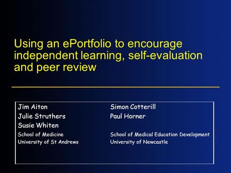 Using an ePortfolio to encourage independent learning, self-evaluation and peer review Jim Aiton Julie Struthers Susie Whiten Simon Cotterill Paul Horner.