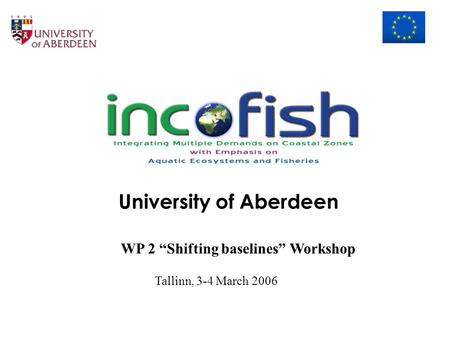 University of Aberdeen WP 2 “Shifting baselines” Workshop Tallinn, 3-4 March 2006.