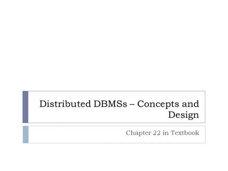 Distributed DBMSs – Concepts and Design Chapter 22 in Textbook.