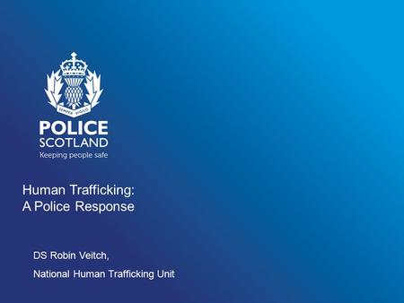 Human Trafficking: A Police Response DS Robin Veitch, National Human Trafficking Unit.