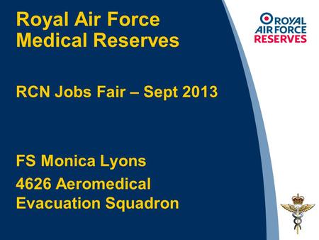 Royal Air Force Medical Reserves RCN Jobs Fair – Sept 2013 FS Monica Lyons 4626 Aeromedical Evacuation Squadron.