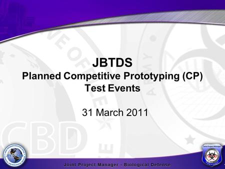 JBTDS Planned Competitive Prototyping (CP) Test Events 31 March 2011 1.