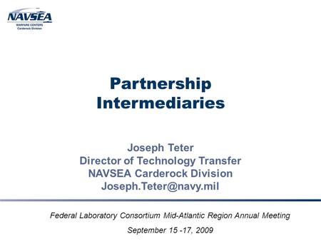 Partnership Intermediaries Joseph Teter Director of Technology Transfer NAVSEA Carderock Division Federal Laboratory Consortium Mid-Atlantic.