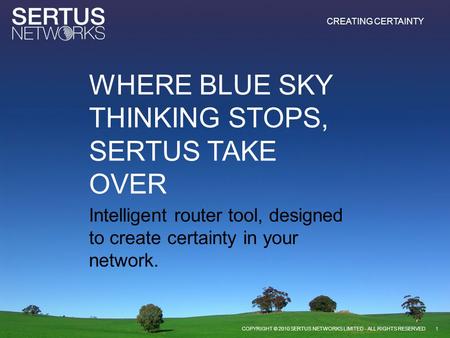 CREATING CERTAINTY Intelligent router tool, designed to create certainty in your network. 1COPYRIGHT © 2010 SERTUS NETWORKS LIMITED - ALL RIGHTS RESERVED.