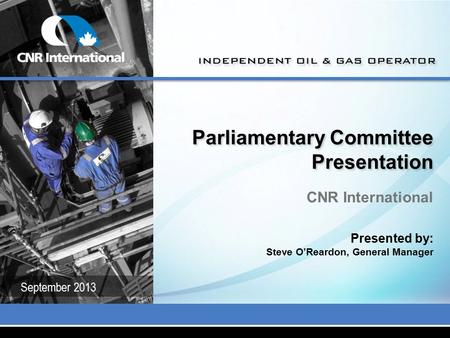 Parliamentary Committee Presentation CNR International Presented by: Steve O’Reardon, General Manager September 2013.