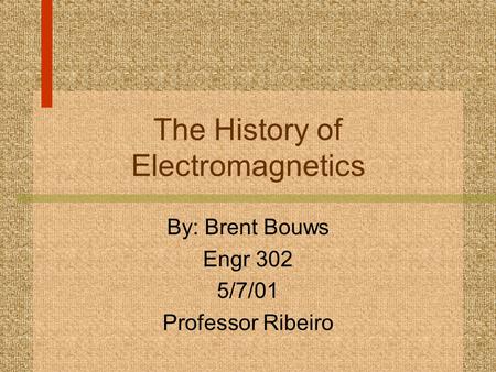 The History of Electromagnetics By: Brent Bouws Engr 302 5/7/01 Professor Ribeiro.