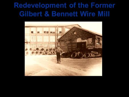 Redevelopment of the Former Gilbert & Bennett Wire Mill.