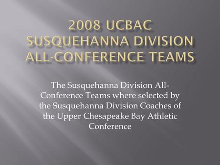 2008 UCBAC SUSQUEHANNA DIVISION ALL-CONFERENCE TEAMS