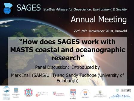 Annual Meeting 22 nd 24 th November 2010, Dunkeld SAGES Scottish Alliance for Geoscience, Environment & Society “How does SAGES work with MASTS coastal.