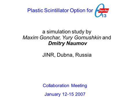 Plastic Scintillator Option for DB a simulation study by Maxim Gonchar, Yury Gornushkin and Dmitry Naumov JINR, Dubna, Russia Collaboration Meeting January.