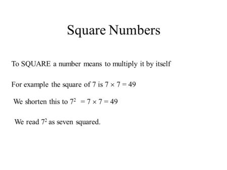 Square Numbers To SQUARE a number means to multiply it by itself For example the square of 7 is 7  7 = 49 We shorten this to 7 2 = 7  7 = 49 We read.