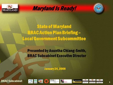 BRAC Subcabinet 1 Maryland Is Ready! State of Maryland BRAC Action Plan Briefing – Local Government Subcommittee January 24, 2008 Presented by Asuntha.
