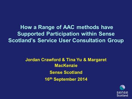 Jordan Crawford & Tina Yu & Margaret MacKenzie Sense Scotland 16 th September 2014 How a Range of AAC methods have Supported Participation within Sense.