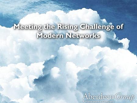 1 © Aberdeen Group 2013 – Not For Distribution ™ Meeting the Rising Challenge of Modern Networks.