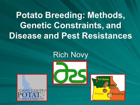 Potato Breeding: Methods, Genetic Constraints, and Disease and Pest Resistances Rich Novy.