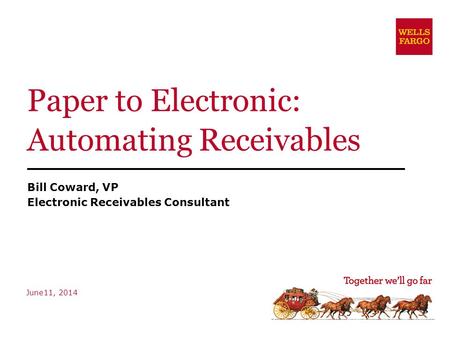 Paper to Electronic: Automating Receivables Bill Coward, VP Electronic Receivables Consultant June11, 2014.