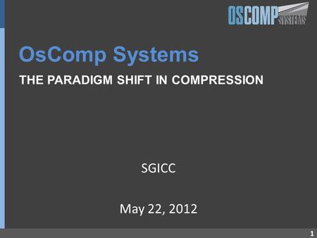 1 OsComp Systems THE PARADIGM SHIFT IN COMPRESSION SGICC May 22, 2012.