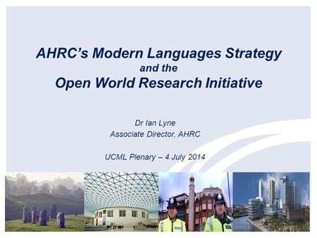 AHRC’s Modern Languages Strategy and the Open World Research Initiative Dr Ian Lyne Associate Director, AHRC UCML Plenary – 4 July 2014 1.