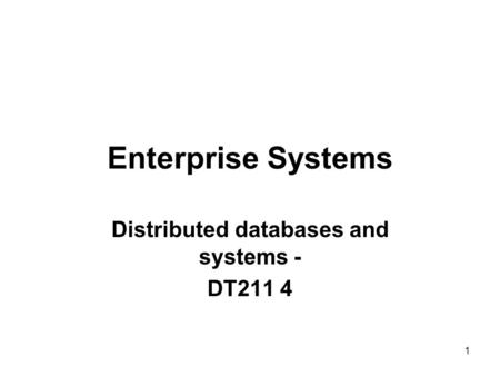 Enterprise Systems Distributed databases and systems - DT211 4 1.