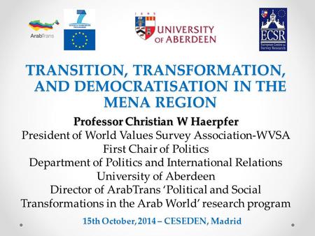 TRANSITION, TRANSFORMATION, AND DEMOCRATISATION IN THE MENA REGION 15th October, 2014 – CESEDEN, Madrid Professor Christian W Haerpfer President of World.