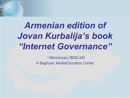 Yerevan, July 11, 20121 Armenian edition of Jovan Kurbalija’s book “Internet Governance” I.Mkrtumyan, ISOC AM H.Baghyan, MediaEducation Center.