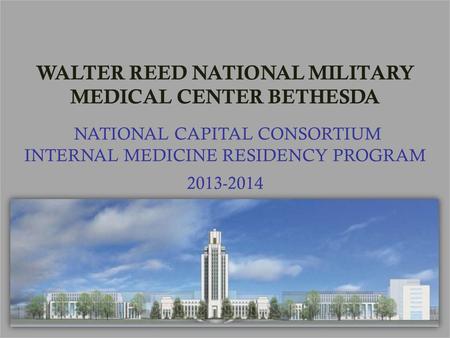 WALTER REED NATIONAL MILITARY MEDICAL CENTER BETHESDA NATIONAL CAPITAL CONSORTIUM INTERNAL MEDICINE RESIDENCY PROGRAM 2013-2014.