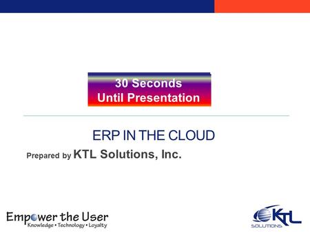 ERP IN THE CLOUD Prepared by KTL Solutions, Inc. Five Minutes Until Presentation Four Minutes Until Presentation Three Minutes Until Presentation Two Minutes.
