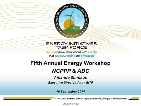 Assistant Secretary of the Army (Installations, Energy & Environment) Fifth Annual Energy Workshop NCPPP & ADC Amanda Simpson Executive Director, Army.