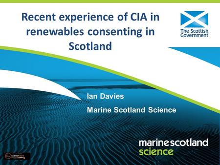Recent experience of CIA in renewables consenting in Scotland Ian Davies Marine Scotland Science.
