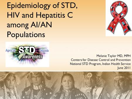 Epidemiology of STD, HIV and Hepatitis C among AI/AN Populations Melanie Taylor MD, MPH Centers for Disease Control and Prevention National STD Program,