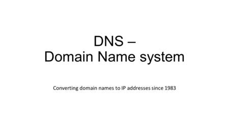 DNS – Domain Name system Converting domain names to IP addresses since 1983.
