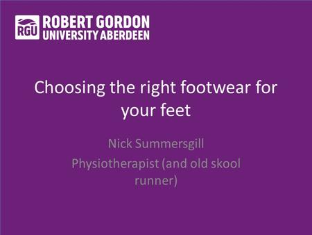 Choosing the right footwear for your feet Nick Summersgill Physiotherapist (and old skool runner)