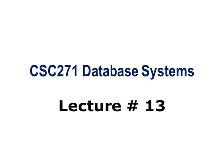 CSC271 Database Systems Lecture # 13. Summary: Previous Lecture  Grouping through GROUP BY clause  Restricted groupings  Subqueries  Multi-Table queries.