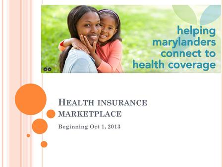 H EALTH INSURANCE MARKETPLACE Beginning Oct 1, 2013.