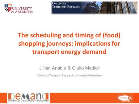 The scheduling and timing of (food) shopping journeys: implications for transport energy demand Jillian Anable & Giulio Mattioli Centre for Transport Research,