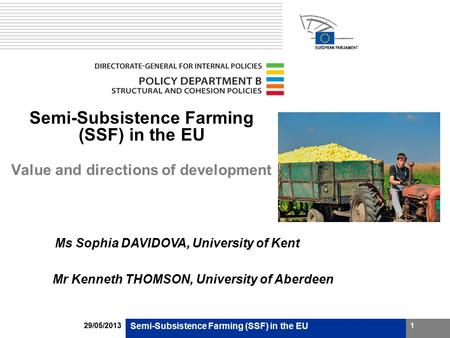 29/05/2013 Semi-Subsistence Farming (SSF) in the EU 1 Value and directions of development Ms Sophia DAVIDOVA, University of Kent Mr Kenneth THOMSON, University.