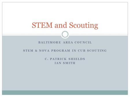 BALTIMORE AREA COUNCIL STEM & NOVA PROGRAM IN CUB SCOUTING C. PATRICK SHIELDS IAN SMITH STEM and Scouting.