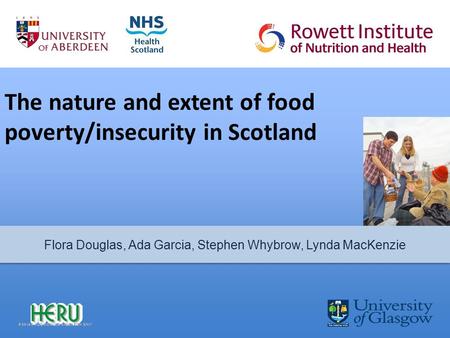 The nature and extent of food poverty/insecurity in Scotland Flora Douglas, Ada Garcia, Stephen Whybrow, Lynda MacKenzie.