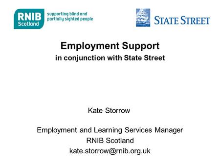 Employment Support in conjunction with State Street Kate Storrow Employment and Learning Services Manager RNIB Scotland