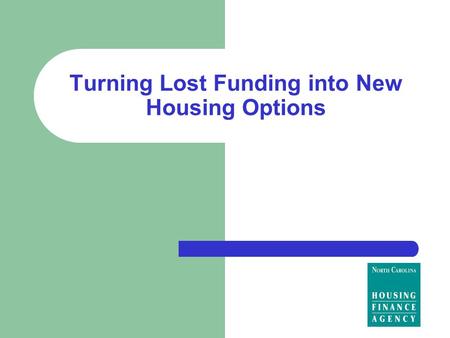 Turning Lost Funding into New Housing Options. North Carolina Housing Finance Agency Our mission is to create affordable housing opportunities for North.